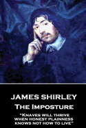 James Shirley - The Imposture: "Knaves Will Thrive When Honest Plainness Knows Not How to Live"