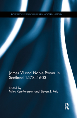 James VI and Noble Power in Scotland 1578-1603 - Kerr-Peterson, Miles (Editor), and Reid, Steven J. (Editor)