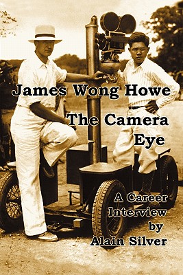 James Wong Howe The Camera Eye: A Career Interview - Howe, James Wong, and Silver, Alain
