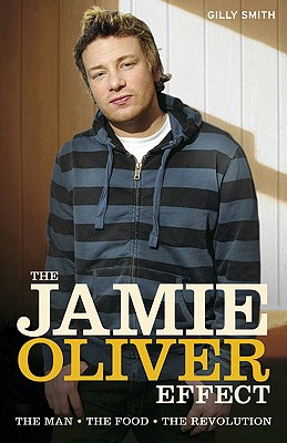 Jamie Oliver Effect: The Man, the Food, the Revolution - Smith, Gilly