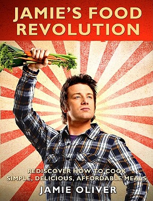 Jamie's Food Revolution: Rediscover How to Cook Simple, Delicious, Affordable Meals - Oliver, Jamie