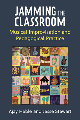 Jamming the Classroom: Musical Improvisation and Pedagogical Practice - Heble, Ajay, and Stewart, Jesse