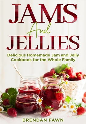 Jams and Jellies: Delicious Homemade Jam and Jelly Cookbook for the Whole Family - Fawn, Brendan