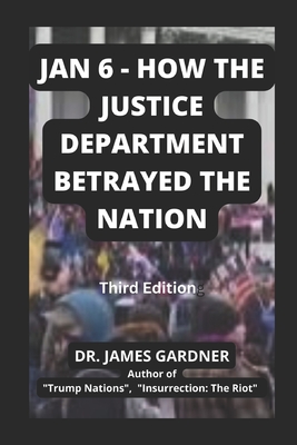 Jan 6 - How The Justice Department Betrayed The Nation - Gardner, James, Dr.
