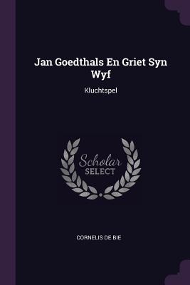 Jan Goedthals En Griet Syn Wyf: Kluchtspel - Bie, Cornelis De