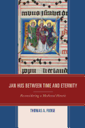 Jan Hus Between Time and Eternity: Reconsidering a Medieval Heretic