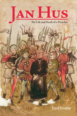 Jan Hus: The Life and Death of a Preacher - Soukup, Pavel