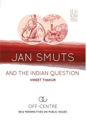 Jan Smuts and the Indian question: Off centre: New perspectives on public issues - Thakur, Vineet