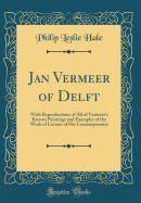 Jan Vermeer of Delft: With Reproductions of All of Vermeer's Known Paintings and Examples of the Work of Certain of His Contemporaries (Classic Reprint)