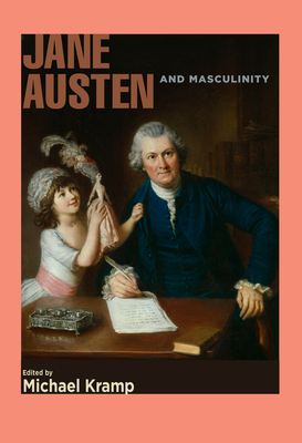 Jane Austen and Masculinity - Kramp, Michael (Editor), and Fergus, Jan (Contributions by), and Kincade, Kit (Contributions by)