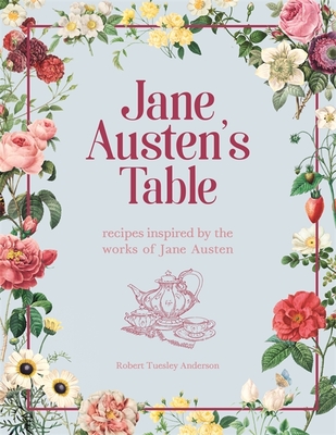 Jane Austen's Table: Recipes Inspired by the Works of Jane Austen: Picnics, Feasts and Afternoon Teas - Anderson, Robert Tuesley