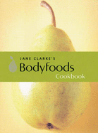 Jane Clarke's Bodyfoods Cookbook: Recipes for Life - Clarke, Jane