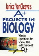 Janice VanCleave's A+ Projects in Biology: Winning Experiments for Science Fairs and Extra Credit - VanCleave, Janice Pratt