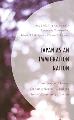 Japan as an Immigration Nation: Demographic Change, Economic Necessity, and the Human Community Concept - Sakanaka, Hidenori, and Eldridge, Robert D (Translated by), and Leonard, Graham B (Translated by)
