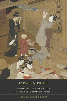 Japan in Print: Information and Nation in the Early Modern Period Volume 12 - Berry, Mary Elizabeth, and Grafton, Anthony (Foreword by)