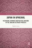 Japan in Upheaval: The Origins, Dynamics and Political Outcome of the 1960 Anti-US Treaty Protests