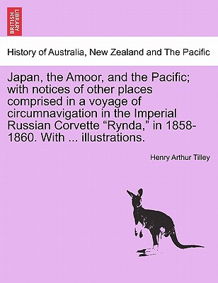 Japan, the Amoor, and the Pacific; With Notices of Other Places Comprised in a Voyage of Circumnavigation in the Imperial Russian Corvette "Rynda," in 1858-1860. with ... Illustrations. - Tilley, Henry Arthur