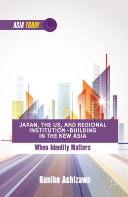 Japan, the US, and Regional Institution-Building in the New Asia: When Identity Matters - Ashizawa, K