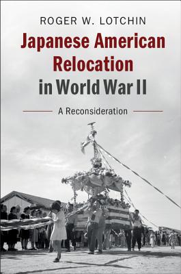 Japanese American Relocation in World War II: A Reconsideration - Lotchin, Roger W.