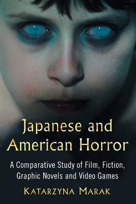 Japanese and American Horror: A Comparative Study of Film, Fiction, Graphic Novels and Video Games - Marak, Katarzyna