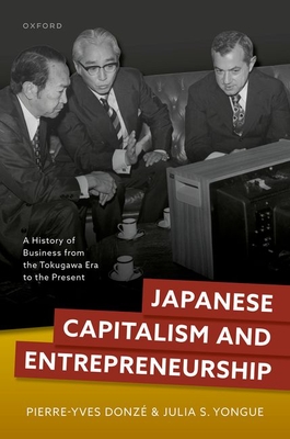 Japanese Capitalism and Entrepreneurship: A History of Business from the Tokugawa Era to the Present - Donz, Pierre-Yves, and Yongue, Julia S.