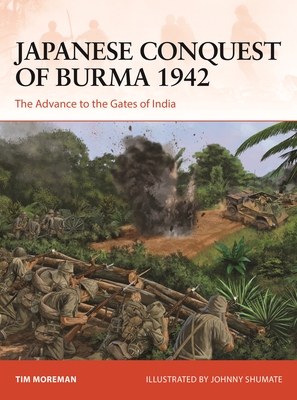 Japanese Conquest of Burma 1942: The Advance to the Gates of India - Moreman, Timothy Robert