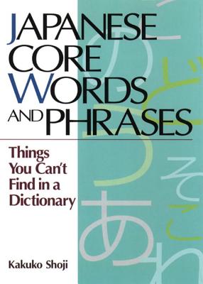 Japanese Core Words and Phrases: Things You Cant Find in a Dictionary - Shoji, Kakuko