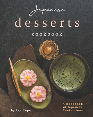 Japanese Desserts Cookbook: A Handbook of Japanese Confections - Hope, Ivy