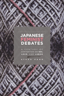 Japanese Feminist Debates: A Century of Contention on Sex, Love, and Labor - Kano, Ayako
