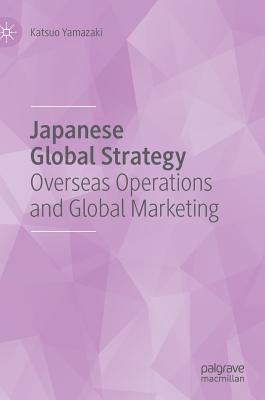 Japanese Global Strategy: Overseas Operations and Global Marketing - Yamazaki, Katsuo