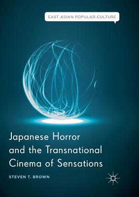 Japanese Horror and the Transnational Cinema of Sensations - Brown, Steven T