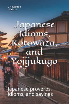 Japanese Idioms, Kotowaza, and Yojijukugo - Yajima, I, and Houghton, L