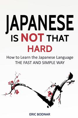 Japanese: Japanese Is Not That Hard: How to Learn the Japanese Language the Fast and Simple Way - Bodnar, Eric
