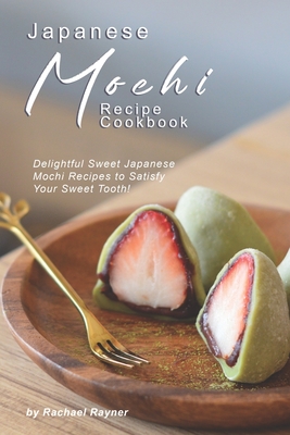 Japanese Mochi Recipe Cookbook: Delightful Sweet Japanese Mochi Recipes to Satisfy Your Sweet Tooth! - Rayner, Rachael