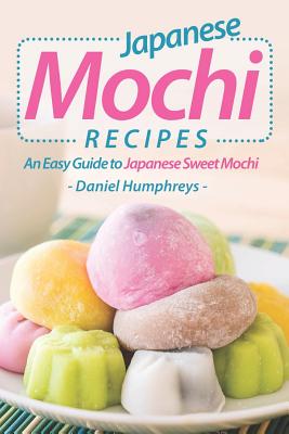 Japanese Mochi Recipes: An Easy Guide to Japanese Sweet Mochi - Humphreys, Daniel