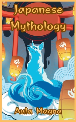 Japanese Mythology: Mysteries and Wonders of Ancient Japan: Tales of Gods and Legendary Creatures - Magna, Aula