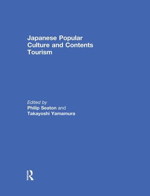 Japanese Popular Culture and Contents Tourism - Seaton, Philip (Editor), and Yamamura, Takayoshi (Editor)