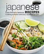 Japanese Recipes: Enjoy Delicious Japanese Cooking at Home with Easy Japanese Recipes (2nd Edition)