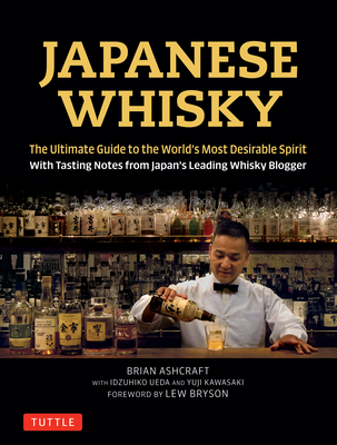 Japanese Whisky: The Ultimate Guide to the World's Most Desirable Spirit with Tasting Notes from Japan's Leading Whisky Blogger - Ashcraft, Brian, and Ueda, Idzuhiko (Photographer), and Kawasaki, Yuji