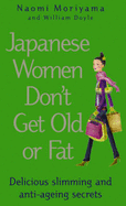 Japanese Women Don't Get Old or Fat: Delicious Slimming and Anti-Ageing Secrets