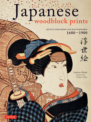 Japanese Woodblock Prints: Artists, Publishers and Masterworks: 1680 - 1900 - Marks, Andreas, and Addiss, Stephen (Foreword by)