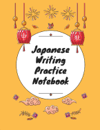 Japanese Writing Practice Notebook: Practice Writing Japanese for Beginners Learn Kanji Symbols & Kana Characters How to Write Hiragana, Katakana and Genkouyoushi