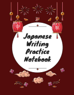 Japanese Writing Practice Notebook: Practice Writing Japanese for Beginners Learn Kanji Symbols & Kana Characters How to Write Hiragana, Katakana and Genkouyoushi