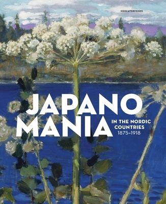Japanomania in the Nordic Countries, 1875-1918 - Weisberg, Gabriel P. (Editor), and Bonsdorff, Anna-Maria von (Editor), and Selkokari, Hanne (Editor)