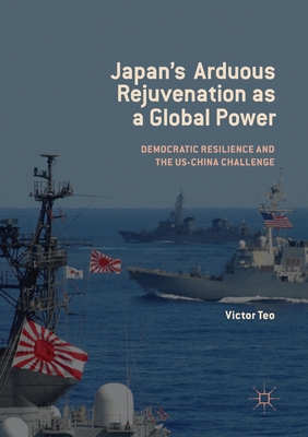 Japan's Arduous Rejuvenation as a Global Power: Democratic Resilience and the Us-China Challenge - Teo, Victor