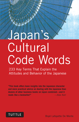 Japan's Cultural Code Words: 233 Key Terms That Explain the Attitudes and Behavior of the Japanese - De Mente, Boye Lafayette