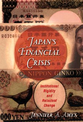 Japan's Financial Crisis: Institutional Rigidity and Reluctant Change - Amyx, Jennifer