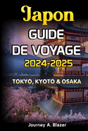 Japon Guide de Voyage 2024-2025: Tokyo, Kyoto Et Osaka