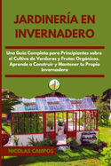 Jardiner?a en Invernadero: Una Gu?a Completa para Principiantes Sobre el Cultivo de Verduras y Frutas Orgnicas. Aprende a Construir y Mantener tu Propio Invernadero