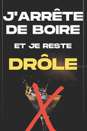 J'Arrte de Boire Et Je Reste Drle: Se librer de l'alcool en gardant le sourire